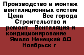 Производство и монтаж вентиляционных систем › Цена ­ 100 - Все города Строительство и ремонт » Вентиляция и кондиционирование   . Ямало-Ненецкий АО,Ноябрьск г.